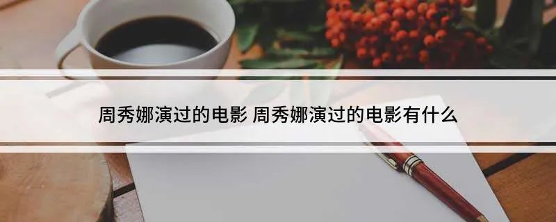 周秀娜演过的电影 周秀娜演过的电影有什么