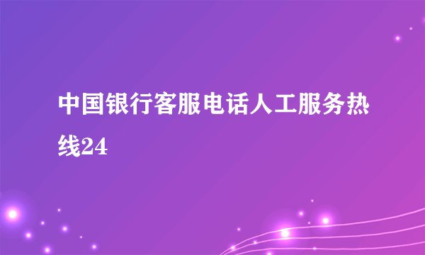 中国银行客服电话人工服务热线24