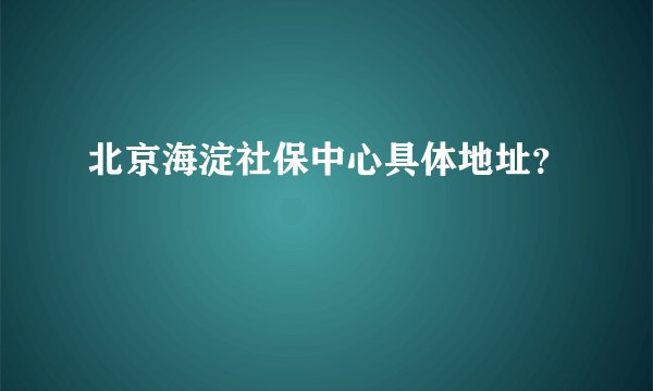 北京海淀社保中心具体地址？