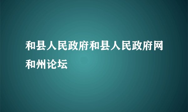 和县人民政府和县人民政府网和州论坛