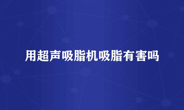 用超声吸脂机吸脂有害吗