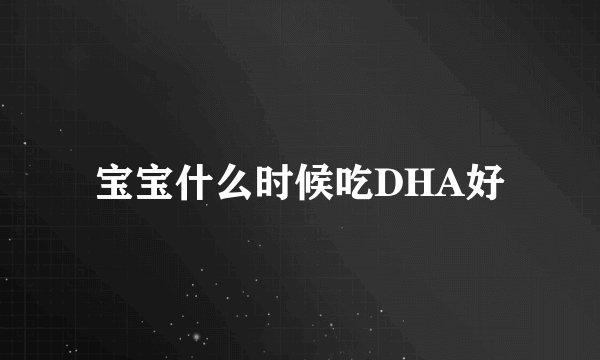 宝宝什么时候吃DHA好