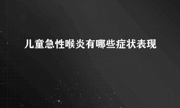 儿童急性喉炎有哪些症状表现