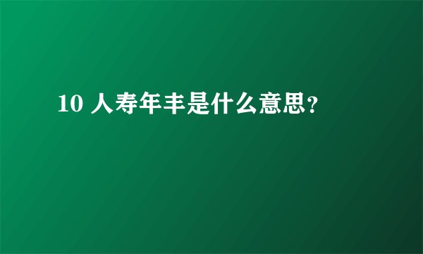10 人寿年丰是什么意思？