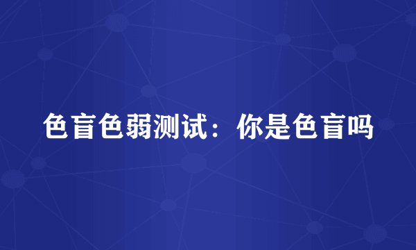 色盲色弱测试：你是色盲吗