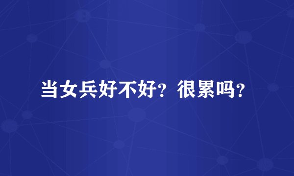 当女兵好不好？很累吗？