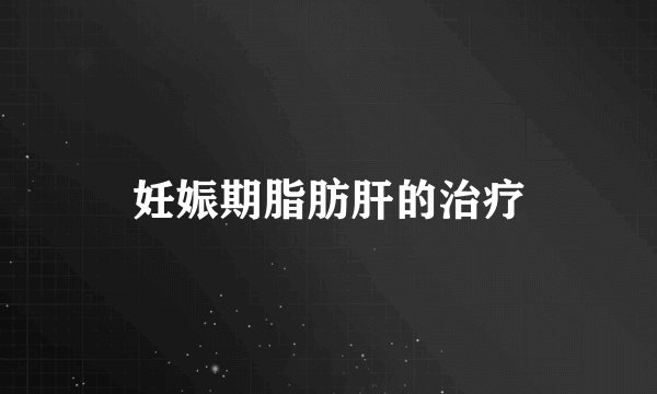 妊娠期脂肪肝的治疗
