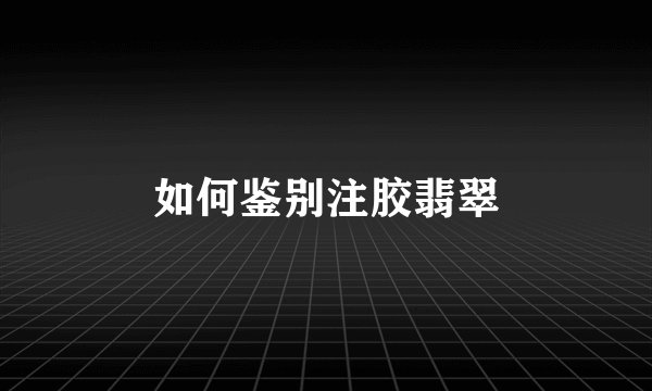 如何鉴别注胶翡翠