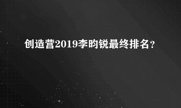 创造营2019李昀锐最终排名？