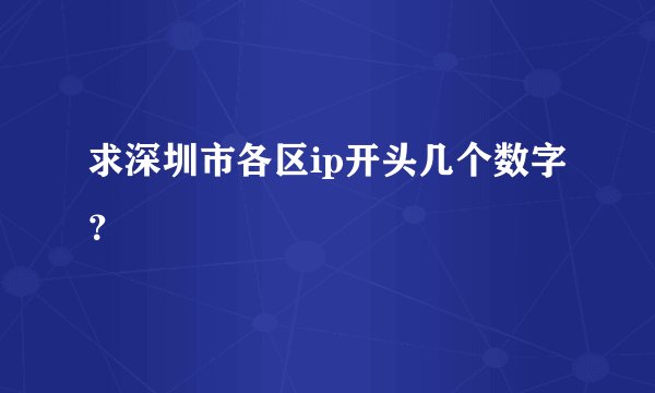 求深圳市各区ip开头几个数字？