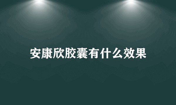 安康欣胶囊有什么效果