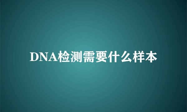 DNA检测需要什么样本