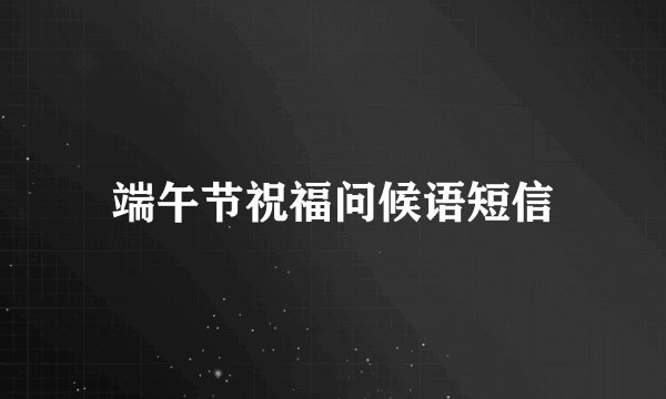 端午节祝福问候语短信