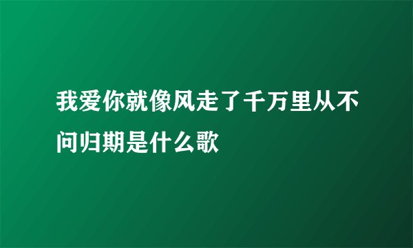 我爱你就像风走了千万里从不问归期是什么歌