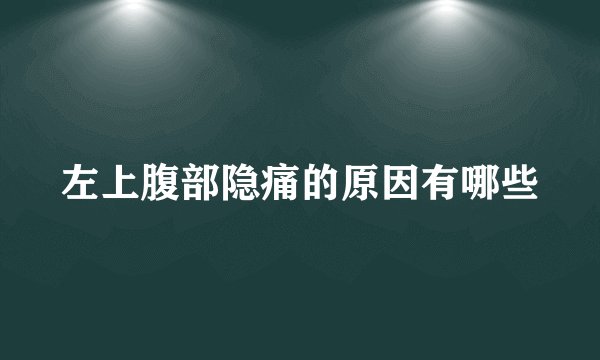 左上腹部隐痛的原因有哪些