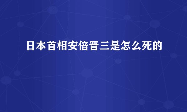 日本首相安倍晋三是怎么死的
