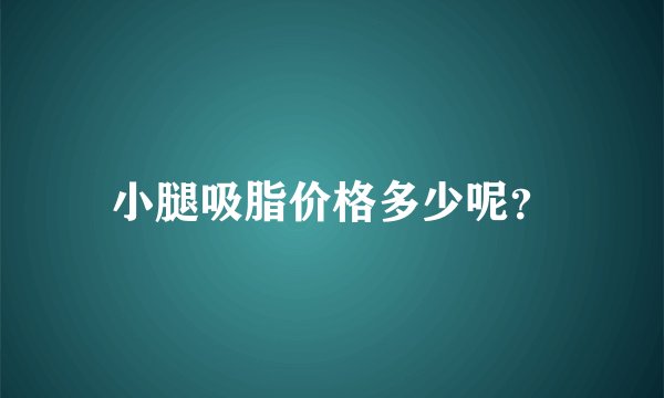 小腿吸脂价格多少呢？