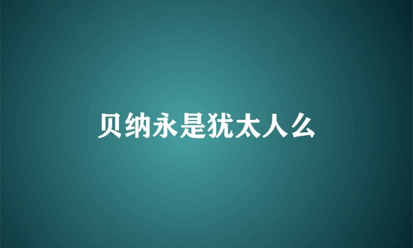 贝纳永是犹太人么