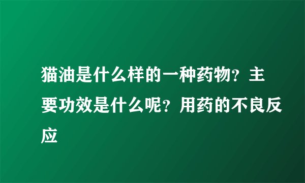 猫油是什么样的一种药物？主要功效是什么呢？用药的不良反应