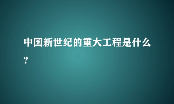 中国新世纪的重大工程是什么？