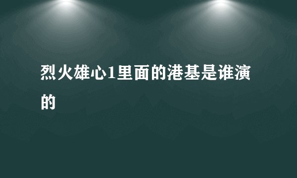 烈火雄心1里面的港基是谁演的