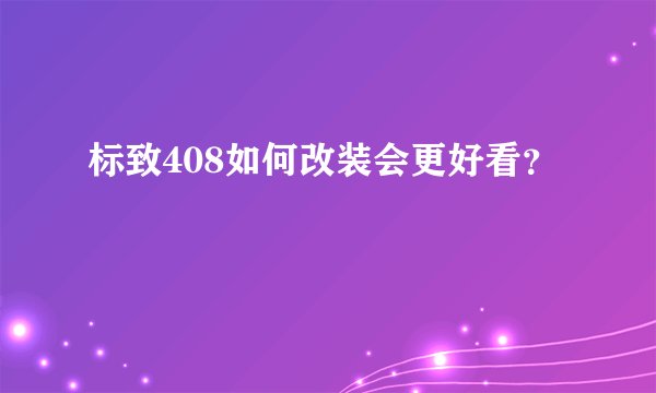 标致408如何改装会更好看？