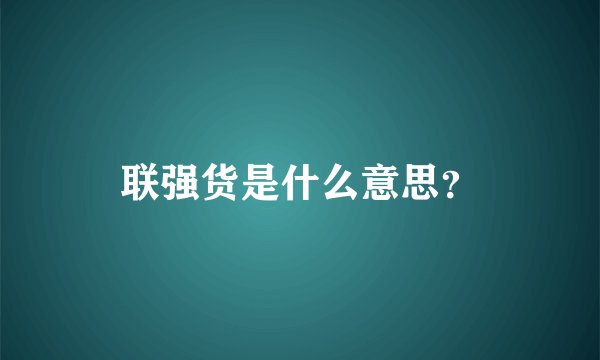 联强货是什么意思？