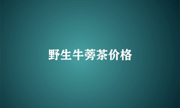 野生牛蒡茶价格
