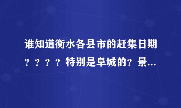 谁知道衡水各县市的赶集日期？？？？特别是阜城的？景县的？饶阳的？急用