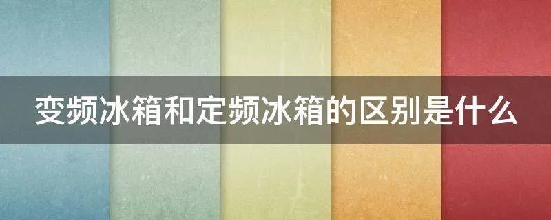 变频冰箱和定频冰箱的区别是什么