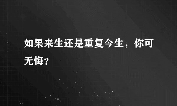 如果来生还是重复今生,你可无悔?