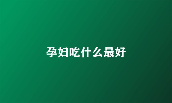 孕妇吃什么最好