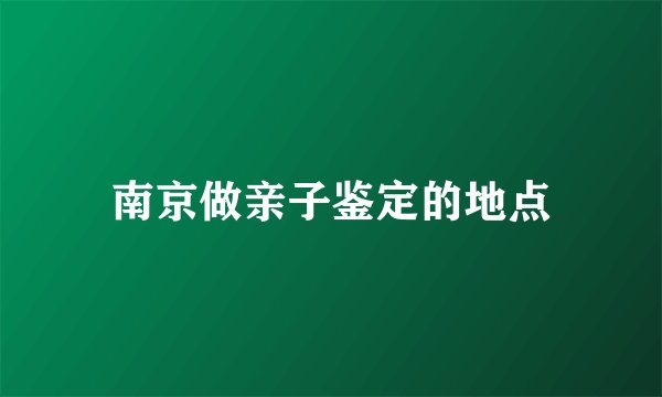 南京做亲子鉴定的地点