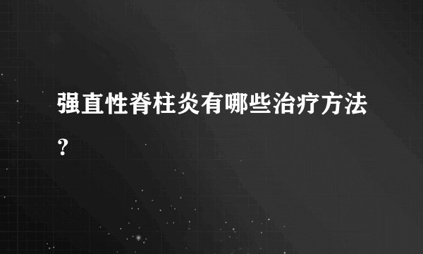 强直性脊柱炎有哪些治疗方法？