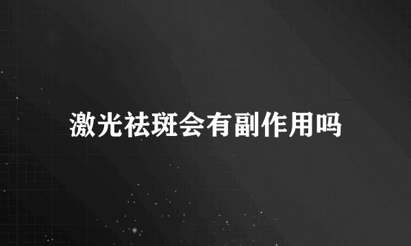 激光祛斑会有副作用吗