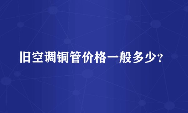 旧空调铜管价格一般多少？