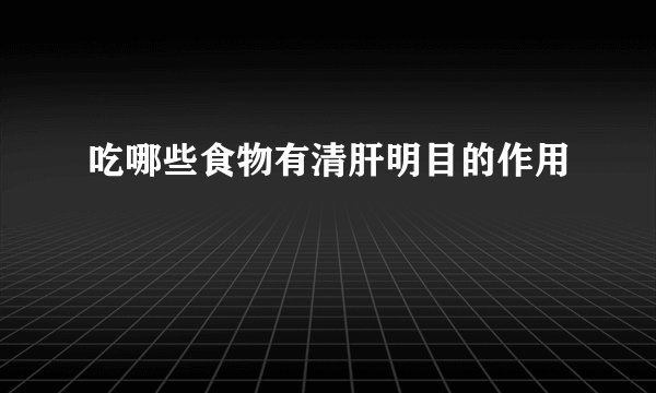 吃哪些食物有清肝明目的作用