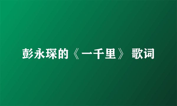 彭永琛的《一千里》 歌词