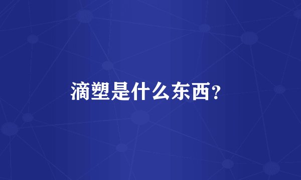 滴塑是什么东西？