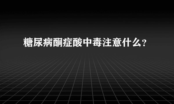 糖尿病酮症酸中毒注意什么?