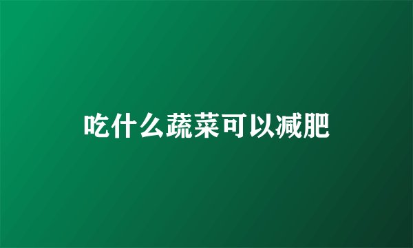 吃什么蔬菜可以减肥