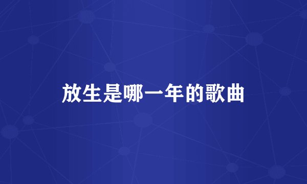 放生是哪一年的歌曲