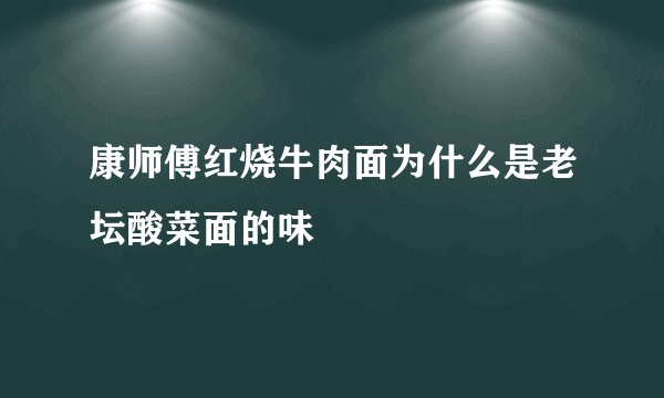 康师傅红烧牛肉面为什么是老坛酸菜面的味