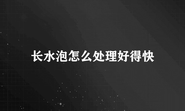 长水泡怎么处理好得快
