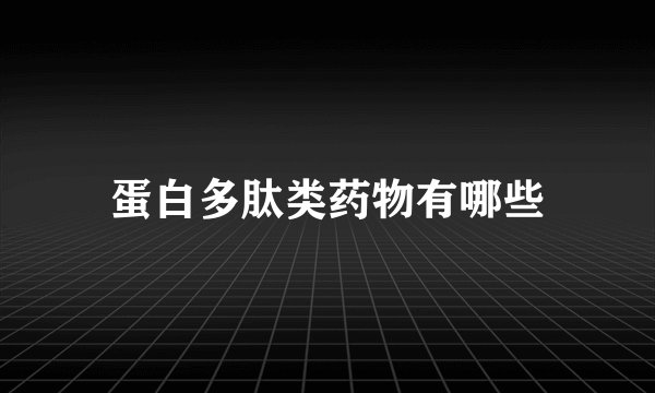 蛋白多肽类药物有哪些
