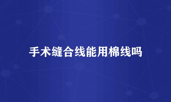 手术缝合线能用棉线吗