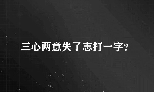 三心两意失了志打一字？