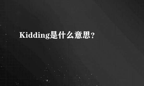 Kidding是什么意思？