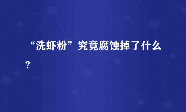 “洗虾粉”究竟腐蚀掉了什么?