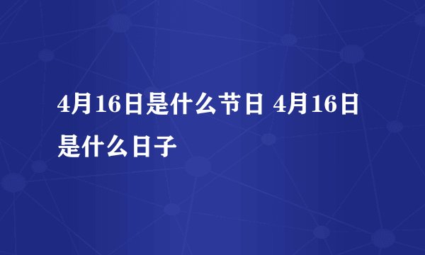 4月16日是什么节日 4月16日是什么日子